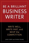 Be a Brilliant Business Writer: Write Well, Write Fast, and Whip the Competition - Jane Curry, Diana Young