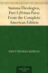 Summa Theologica, Part I (Prima Pars) From the Complete American Edition - Thomas Aquinas