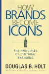 How Brands Become Icons: The Principles of Cultural Branding - Douglas B. Holt