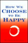 How We Choose to Be Happy: The 9 Choices of Extremely Happy People--Their Secrets, Their Stories - Rick Foster