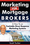 Marketing for Mortgage Brokers: A How-To on Trackable Direct Response Marketing Systems - Scott Tucker