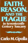 Faith, Reason, and the Plague in Seventeenth Century Tuscany - Carlo M. Cipolla