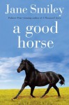 A Good Horse: Book Two of the Horses of Oak Valley Ranch - Jane Smiley
