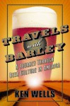 Travels with Barley: A Journey Through Beer Culture in America (Wall Street Journal Book) - Ken Wells