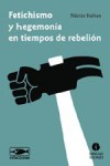 Fetichismo y hegemonía en tiempos de rebelión - Néstor Kohan