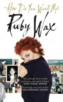 How Do You Want Me? - Ruby Wax