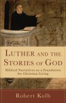 Luther and the Stories of God: Biblical Narratives as a Foundation for Christian Living - Robert Kolb