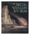 Arctic whalers, icy seas: Narratives of the Davis Strait whale fishery - W. Gillies Ross