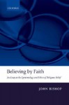 Believing by Faith: An Essay in the Epistemology and Ethics of Religious Belief - John Bishop