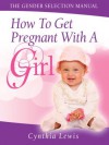 How To Get Pregnant With A Girl (The Gender Selection Manual) - Cynthia Lewis