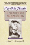 No Idle Hands: The Social History of American Knitting - Anne Macdonald