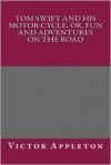 Tom Swift and His Motor-Cycle; Or, Fun and Adventures on the Road - Dan Hill, Victor Appleton