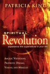 Spiritual Revolution: Experience the Supernatural in Your Life-Angelic Visitation, Prophetic Dreams, Visions, Miracles - Patricia King