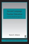 Second Language Teacher Education: A Sociocultural Perspective - Karen E. Johnson