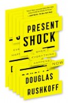 Present Shock: When Everything Happens Now - Douglas Rushkoff