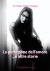 La perfezione dell'amore ... e altre storie - Andrea Carlo Cappi