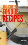 100 Cheese Fondue Recipes - Ann Sullivan