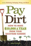 Pay Dirt: How To Make $10,000 a Year From Your Backyard Garden - John Tullock