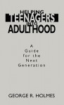 Helping Teenagers Into Adulthood: A Guide for the Next Generation - George R. Holmes