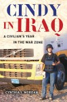 Cindy in Iraq: A Civilian's Year in the War Zone - Cynthia Morgan