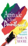 Attitude is Your Paintbrush with Leader's Guide: It Colors Every Situation - James W. Moore