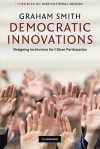 Democratic Innovations: Designing Institutions for Citizen Participation - Graham Smith