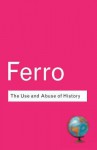 The Use and Abuse of History: Or How the Past Is Taught to Children - Marc Ferro