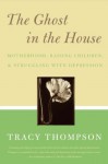 The Ghost in the House: Motherhood, Depression and the Legacy of - Tracy Thompson