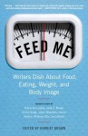 Feed Me!: Writers Dish About Food, Eating, Weight, and Body Image - Harriet Brown