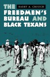 The Freedmen's Bureau and Black Texans - Barry A. Crouch