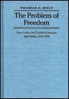 The Problem Of Freedom Race, Labor, And Politics In Jamaica And Britain, 1832 1938 - Thomas C. Holt