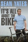 Sean Yates: It's All About the Bike: My Autobiography - Sean Yates