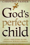 God's Perfect Child: Living and Dying in the Christian Science Church - Caroline Fraser