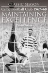 Classic Season: Celtic Football Club 1967-68 Maintaining Excellence - David Potter