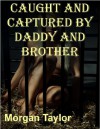 Caught And Captured By Daddy And Brother - Morgan Taylor