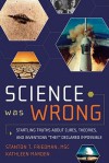 Science Was Wrong: Startling Truths About Cures, Theories & Inventions They Declared Impossible - Stanton T. Friedman, Kathleen Marden