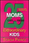 25 Ways Moms Can Raise Extraordinary Kids - Stacia Pierce