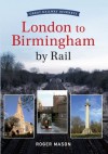 Great Railway Journeys: London to Birmingham by Rail - Roger Mason