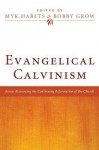 Evangelical Calvinism: Essays Resourcing the Continuing Reformation of the Church - Myk Habets, Bobby Grow