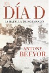 El Dia D: La Batalla De Normandia - Antony Beevor