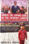 Under the Loving Care of the Fatherly Leader: North Korea and the Kim Dynasty - Bradley K. Martin