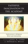 Faithful Imagination in the Academy: Explorations in Religious Belief and Scholarship - Janel M. Curry, Ronald Wells, Wells/Curry