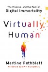 Virtually Human: The Promise---—and the Peril---of Digital Immortality - Martine Rothblatt