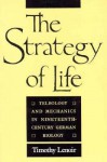 The Strategy of Life: Teleology and Mechanics in Nineteenth-Century German Biology - Timothy Lenoir