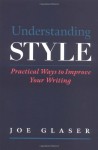 Understanding Style: Practical Ways to Improve Your Writing - Joe Glaser, Joseph Glaser