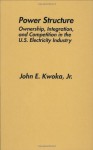 Power Structure: Ownership, Integration, and Competition in the U.S. Electricity Industry - John E. Kwoka Jr.