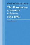 The Hungarian Economic Reforms 1953 1988 - Ivan T. Berend, Berend Ivan T.