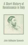 Short History Of Renaissance In Italy, A - John Addington Symonds