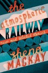 The Atmospheric Railway: New and Selected Stories - Shena Mackay