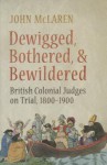 Dewigged, Bothered, and Bewildered: British Colonial Judges on Trial, 1800-1900 - John McLaren